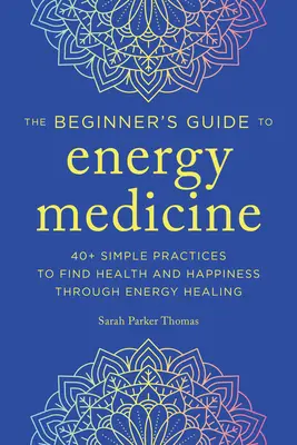 Energiemedizin für Einsteiger: 40+ einfache Praktiken, um Gesundheit und Glück durch Energieheilung zu finden - Energy Medicine for Beginners: 40+ Simple Practices to Find Health and Happiness Through Energy Healing