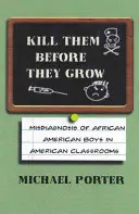 Töte sie, bevor sie wachsen: Fehldiagnosen bei afroamerikanischen Jungen in amerikanischen Klassenzimmern - Kill Them Before They Grow: Misdiagnosis of African American Boys in American Classrooms