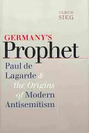 Der Prophet Deutschlands: Paul de Lagarde und die Anfänge des modernen Antisemitismus - Germany's Prophet: Paul de Lagarde and the Origins of Modern Antisemitism