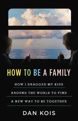 Wie man eine Familie ist: Das Jahr, in dem ich meine Kinder um die Welt schleppte, um eine neue Art des Zusammenseins zu finden - How to Be a Family: The Year I Dragged My Kids Around the World to Find a New Way to Be Together