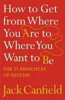 Wie Sie von Ihrem jetzigen Standort dorthin gelangen, wo Sie hinwollen - Die 25 Erfolgsprinzipien - How to Get from Where You Are to Where You Want to Be - The 25 Principles of Success