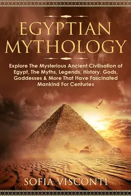 Ägyptische Mythologie: Erforschen Sie die geheimnisvolle antike Zivilisation Ägyptens, die Mythen, Legenden, Geschichte, Götter, Göttinnen und mehr, die - Egyptian Mythology: Explore The Mysterious Ancient Civilisation of Egypt, The Myths, Legends, History, Gods, Goddesses & More That Have Fa