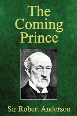 Der kommende Fürst: Die wunderbare Prophezeiung von Daniels siebzig Wochen über den Antichristen - The Coming Prince: The Marvelous Prophecy of Daniel's Seventy Weeks Concerning the Antichrist