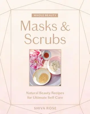 Ganzheitliche Schönheit: Masken & Peelings: Natürliche Schönheitsrezepte für die ultimative Selbstpflege - Whole Beauty: Masks & Scrubs: Natural Beauty Recipes for Ultimate Self-Care