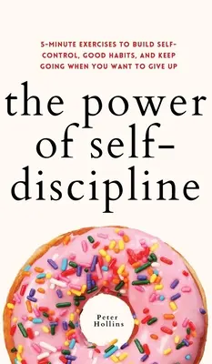 Die Kraft der Selbstdisziplin: 5-Minuten-Übungen zum Aufbau von Selbstbeherrschung, guten Gewohnheiten und Durchhalten, wenn Sie aufgeben wollen - The Power of Self-Discipline: 5-Minute Exercises to Build Self-Control, Good Habits, and Keep Going When You Want to Give Up