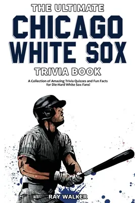 Das ultimative Chicago White Sox-Quizbuch: Eine Sammlung verblüffender Quizfragen und lustiger Fakten für eingefleischte White Sox-Fans! - The Ultimate Chicago White Sox Trivia Book: A Collection of Amazing Trivia Quizzes and Fun Facts for Die-Hard White Sox Fans!