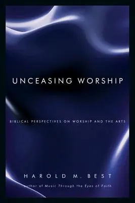 Unaufhörliche Anbetung: Biblische Perspektiven auf Anbetung und Kunst - Unceasing Worship: Biblical Perspectives on Worship and the Arts
