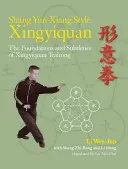 Shang Yun-Xiang Stil Xingyiquan: Die Grundlagen und Feinheiten des Xingyiquan-Trainings - Shang Yun-Xiang Style Xingyiquan: The Foundations and Subtleties of Xingyiquan Training