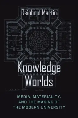 Wissenswelten: Medien, Materialität und die Entstehung der modernen Universität - Knowledge Worlds: Media, Materiality, and the Making of the Modern University