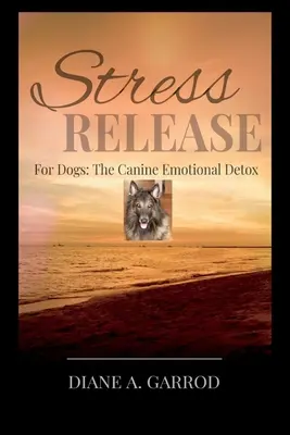 Stressabbau: Für Hunde: Die emotionale Entgiftung für Hunde - Stress Release: For Dogs: The Canine Emotional Detox
