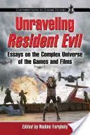 Unraveling Resident Evil: Essays über das komplexe Universum der Spiele und Filme - Unraveling Resident Evil: Essays on the Complex Universe of the Games and Films