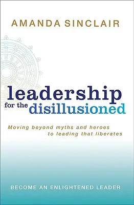 Leadership für Desillusionierte: Jenseits von Mythen und Helden zu einer Führung, die befreit - Leadership for the Disillusioned: Moving Beyond Myths and Heroes to Leading That Liberates