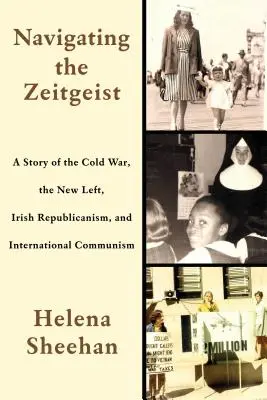 Navigieren durch den Zeitgeist: Eine Geschichte des Kalten Krieges, der Neuen Linken, des irischen Republikanismus und des internationalen Kommunismus - Navigating the Zeitgeist: A Story of the Cold War, the New Left, Irish Republicanism, and International Communism