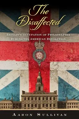 Die Unzufriedenen: Die britische Besetzung von Philadelphia während der Amerikanischen Revolution - The Disaffected: Britain's Occupation of Philadelphia During the American Revolution