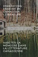 Die Erinnerung in der kanadischen Literatur bewohnen / Habiter La Mmoire Dans La Littrature Canadienne - Inhabiting Memory in Canadian Literature / Habiter La Mmoire Dans La Littrature Canadienne