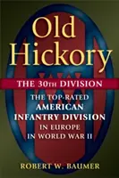 Old Hickory: Die 30. Division: Die beste amerikanische Infanteriedivision in Europa im Zweiten Weltkrieg - Old Hickory: The 30th Division: The Top-Rated American Infantry Division in Europe in World War II