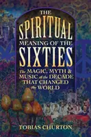 Die spirituelle Bedeutung der Sechzigerjahre: Die Magie, der Mythos und die Musik des Jahrzehnts, das die Welt veränderte - The Spiritual Meaning of the Sixties: The Magic, Myth, and Music of the Decade That Changed the World