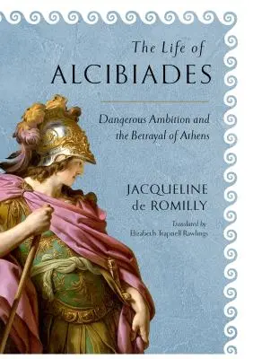 Das Leben des Alcibiades: Gefährlicher Ehrgeiz und der Verrat an Athen - The Life of Alcibiades: Dangerous Ambition and the Betrayal of Athens