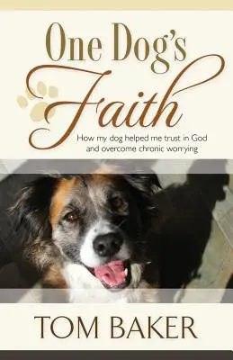 Der Glaube eines Hundes: Wie mein Hund mir half, auf Gott zu vertrauen und chronische Sorgen zu überwinden - One Dog's Faith: How my dog helped me trust in God and overcome chronic worrying