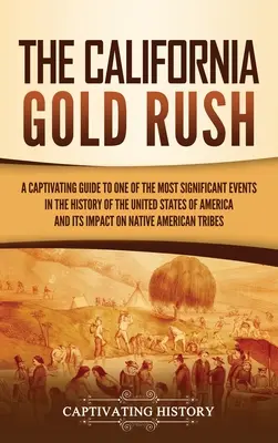 Der kalifornische Goldrausch: Ein fesselnder Leitfaden zu einem der bedeutendsten Ereignisse in der Geschichte der Vereinigten Staaten von Amerika und seinen Auswirkungen - The California Gold Rush: A Captivating Guide to One of the Most Significant Events in the History of the United States of America and Its Impac