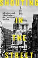 Shouting in the Street - Abenteuer und Missgeschicke eines Überlebenden der Fleet Street - Shouting in the Street - Adventures and Misadventures of a Fleet Street Survivor