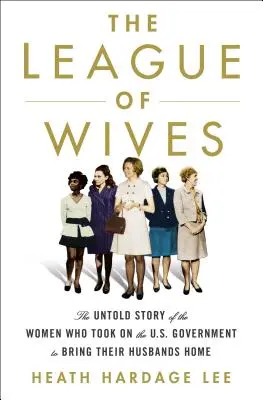 Die Liga der Ehefrauen: Die unerzählte Geschichte der Frauen, die es mit der US-Regierung aufnahmen, um ihre Ehemänner nach Hause zu holen - The League of Wives: The Untold Story of the Women Who Took on the U.S. Government to Bring Their Husbands Home