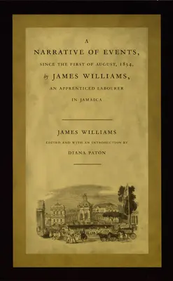 Ein Bericht über die Ereignisse seit dem ersten August 1834 von James Williams, einem gelernten Arbeiter in Jamaika - A Narrative of Events, Since the First of August, 1834, by James Williams, an Apprenticed Labourer in Jamaica