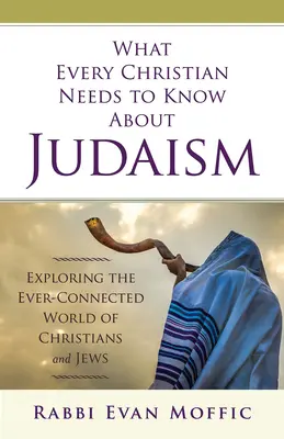 Was jeder Christ über das Judentum wissen muss: Die Erforschung der stets verbundenen Welt von Christen und Juden - What Every Christian Needs to Know about Judaism: Exploring the Ever-Connected World of Christians & Jews