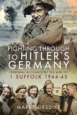 Durchkämpfen bis zu Hitlers Deutschland: Persönliche Berichte der Männer der 1 Suffolk 1944-45 - Fighting Through to Hitler's Germany: Personal Accounts of the Men of 1 Suffolk 1944-45