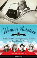 Fliegerinnen: 26 Geschichten von Pionierflügen, waghalsigen Missionen und rekordverdächtigen Fahrten - Women Aviators: 26 Stories of Pioneer Flights, Daring Missions, and Record-Setting Journeys