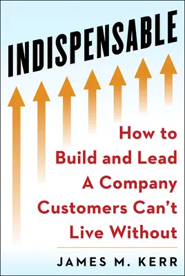 Unverzichtbar: Aufbau und Führung eines Unternehmens, ohne das Kunden nicht leben können - Indispensable: Build and Lead a Company Customers Can't Live Without