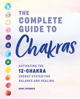 Der vollständige Leitfaden zu den Chakren: Die Aktivierung des 12-Chakren-Energiesystems für Gleichgewicht und Heilung - The Complete Guide to Chakras: Activating the 12-Chakra Energy System for Balance and Healing