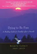 Sterben, um frei zu sein: Ein Heilungsleitfaden für Familien nach einem Selbstmord - Dying to Be Free: A Healing Guide for Families After a Suicide