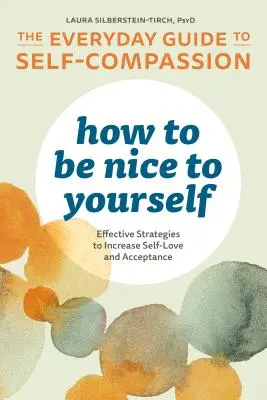 Wie man nett zu sich selbst ist: Der alltägliche Leitfaden für Selbstmitgefühl: Effektive Strategien für mehr Selbstliebe und Akzeptanz - How to Be Nice to Yourself: The Everyday Guide to Self Compassion: Effective Strategies to Increase Self-Love and Acceptance