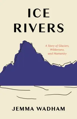 Eisflüsse: Eine Geschichte von Gletschern, Wildnis und Menschlichkeit - Ice Rivers: A Story of Glaciers, Wilderness, and Humanity