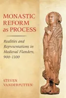 Mönchsreform als Prozess: Realitäten und Repräsentationen im mittelalterlichen Flandern, 900-1100 - Monastic Reform as Process: Realities and Representations in Medieval Flanders, 900-1100