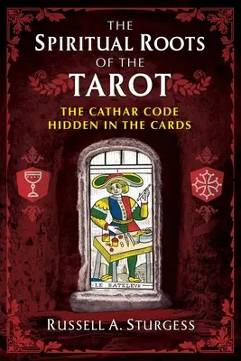 Die spirituellen Wurzeln des Tarot: Der in den Karten verborgene katharische Code - The Spiritual Roots of the Tarot: The Cathar Code Hidden in the Cards