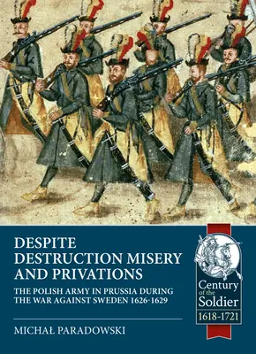 Trotz Zerstörung, Elend und Entbehrungen...: Die polnische Armee in Preußen während des Krieges gegen Schweden 1626-1629 - Despite Destruction, Misery and Privations...: The Polish Army in Prussia During the War Against Sweden 1626-1629