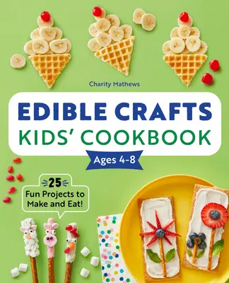 Essbares Handwerks-Kinderkochbuch für 4-8-Jährige: 25 lustige Projekte zum Basteln und Essen! - Edible Crafts Kids' Cookbook Ages 4-8: 25 Fun Projects to Make and Eat!