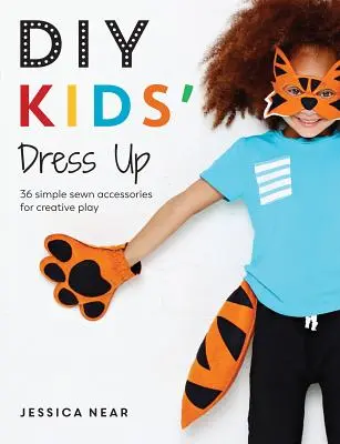 DIY Kids' Dress Up: 36 einfache genähte Accessoires für kreatives Spielen - DIY Kids' Dress Up: 36 Simple Sewn Accessories for Creative Play