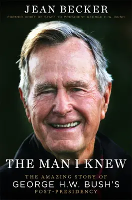 Der Mann, den ich kannte: Die erstaunliche Geschichte von George H. W. Bushs Post-Präsidentschaft - The Man I Knew: The Amazing Story of George H. W. Bush's Post-Presidency