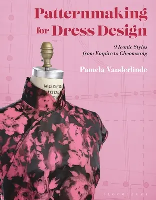 Schnittmustererstellung für Kleiderdesign: 9 ikonische Stile von Empire bis Cheongsam - Patternmaking for Dress Design: 9 Iconic Styles from Empire to Cheongsam