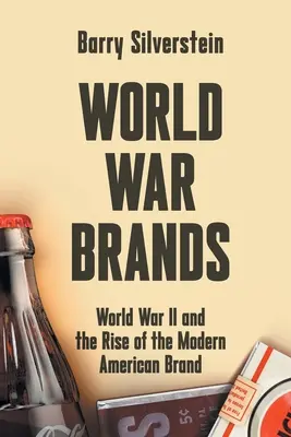 Weltkriegsmarken: Der Zweite Weltkrieg und der Aufstieg der modernen amerikanischen Marke - World War Brands: World War II and the Rise of the Modern American Brand