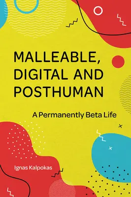 Verformbar, digital und posthuman: Ein permanentes Beta-Leben - Malleable, Digital, and Posthuman: A Permanently Beta Life