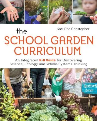 Das Schulgarten-Curriculum: Ein integrierter K-8-Leitfaden für die Entdeckung der Wissenschaft, der Ökologie und des Denkens in ganzen Systemen - The School Garden Curriculum: An Integrated K-8 Guide for Discovering Science, Ecology, and Whole-Systems Thinking