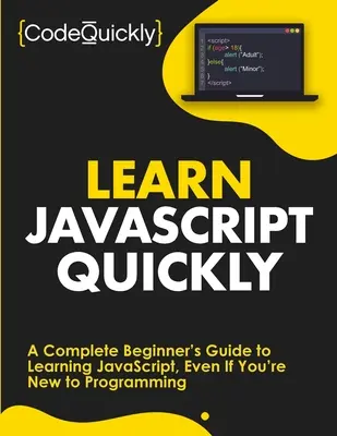 Schnelles Erlernen von JavaScript: Ein kompletter Leitfaden für Anfänger zum Erlernen von JavaScript, auch wenn Sie neu in der Programmierung sind - Learn JavaScript Quickly: A Complete Beginner's Guide to Learning JavaScript, Even If You're New to Programming