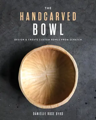 Die handgeschnitzte Schale: Individuelle Schalen von Grund auf entwerfen und gestalten - The Handcarved Bowl: Design & Create Custom Bowls from Scratch