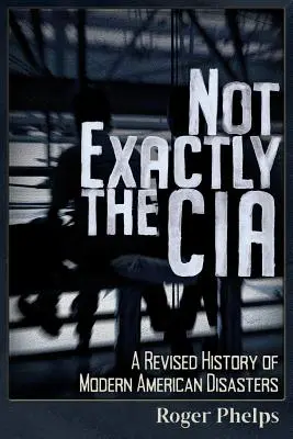 Nicht gerade die CIA: Eine überarbeitete Geschichte der modernen amerikanischen Katastrophen - Not Exactly the CIA: A Revised History of Modern American Disasters