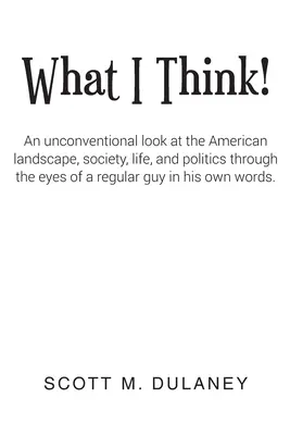 Was ich denke! Ein unkonventioneller Blick auf die amerikanische Landschaft, Gesellschaft, das Leben und die Politik durch die Augen eines ganz normalen Mannes in seinem - What I Think!: An unconventional look at the American landscape, society, life, and politics through the eyes of a regular guy in his