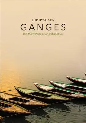 Ganges: Die vielen Vergangenheiten eines indischen Flusses - Ganges: The Many Pasts of an Indian River